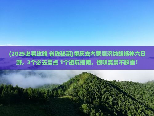 重庆去内蒙额济纳胡杨林六日游