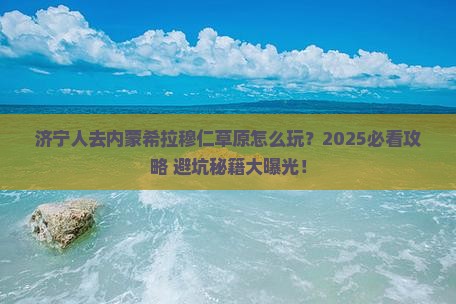 济宁去内蒙希拉穆仁草原哪里玩