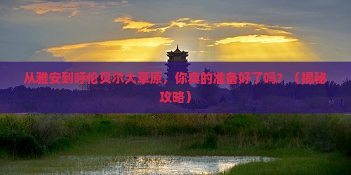 雅安到内蒙呼伦贝尔大草原自由团