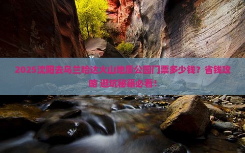 沈阳到内蒙乌兰哈达火山地质公园门票