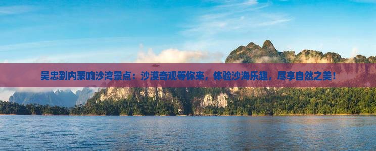 吴忠到内蒙响沙湾景点