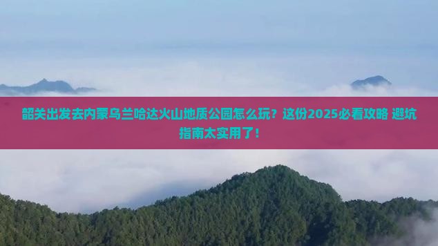 韶关去内蒙乌兰哈达火山地质公园团体旅游 韶关去内蒙乌兰哈达火山地质公园团体旅游