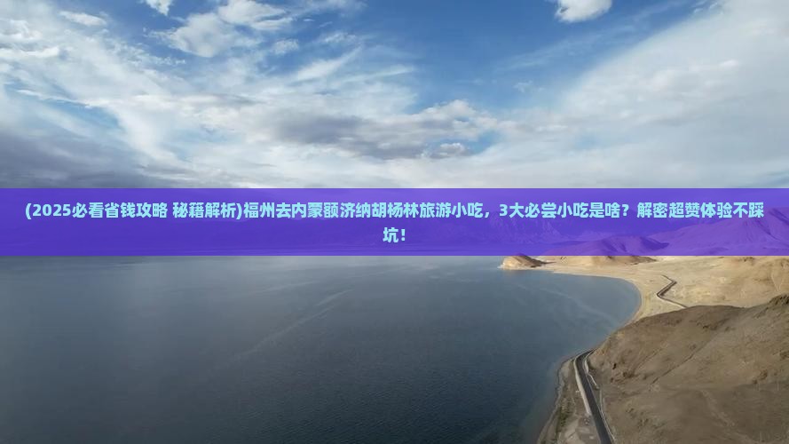 福州去内蒙额济纳胡杨林旅游小吃