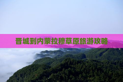 晋城到内蒙希拉穆仁草原旅游
