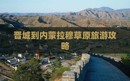 晋城到内蒙希拉穆仁草原旅游