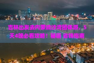 吉林去内蒙响沙湾团体旅游