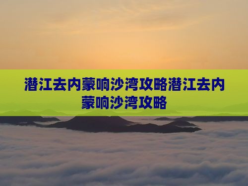 潜江去内蒙响沙湾攻略
