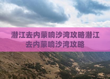 潜江去内蒙响沙湾攻略