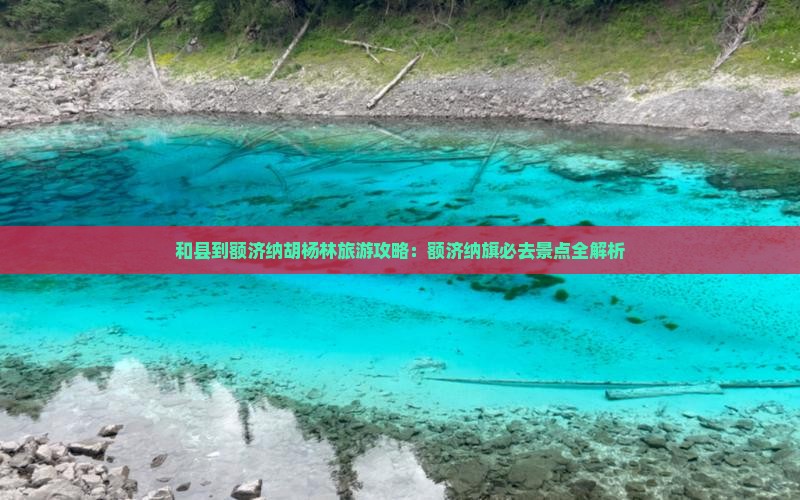 和县到内蒙额济纳胡杨林景点