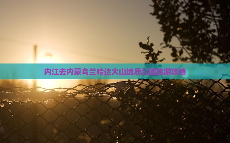 内江去内蒙乌兰哈达火山地质公园旅游
