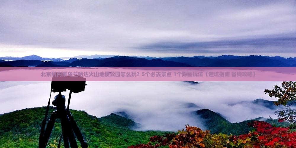 北京到内蒙乌兰哈达火山地质公园旅行社