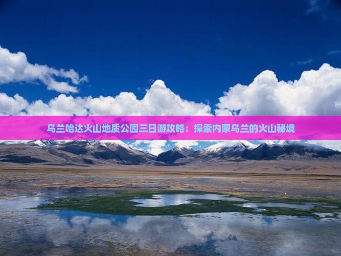 蚌埠到内蒙乌兰哈达火山地质公园三日游