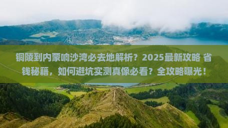 铜陵到内蒙响沙湾必去地