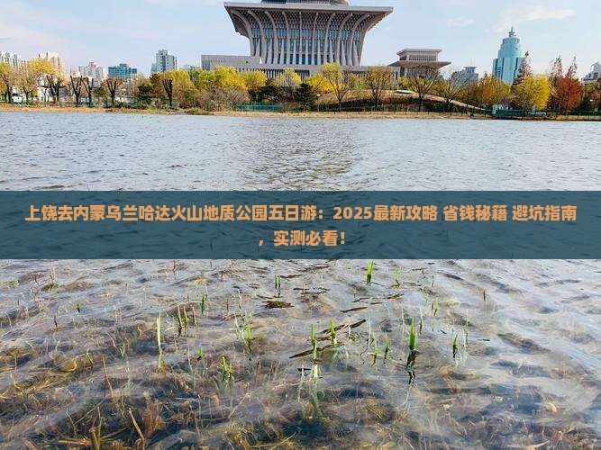 上饶去内蒙乌兰哈达火山地质公园五日游