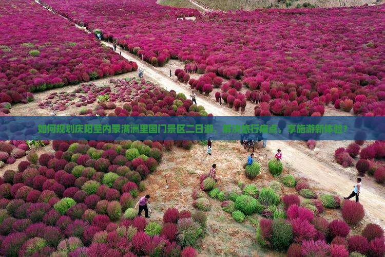 如何规划庆阳至内蒙满洲里国门景区二日游，解决旅行痛点，享施游新体验？