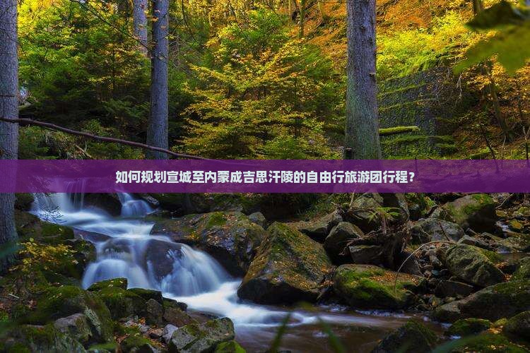 如何规划宣城至内蒙成吉思汗陵的自由行旅游团行程？