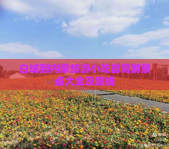 白城到内蒙旅游小吃自驾游景点大全及路线 白城到内蒙旅游小吃自驾游景点大全及路线