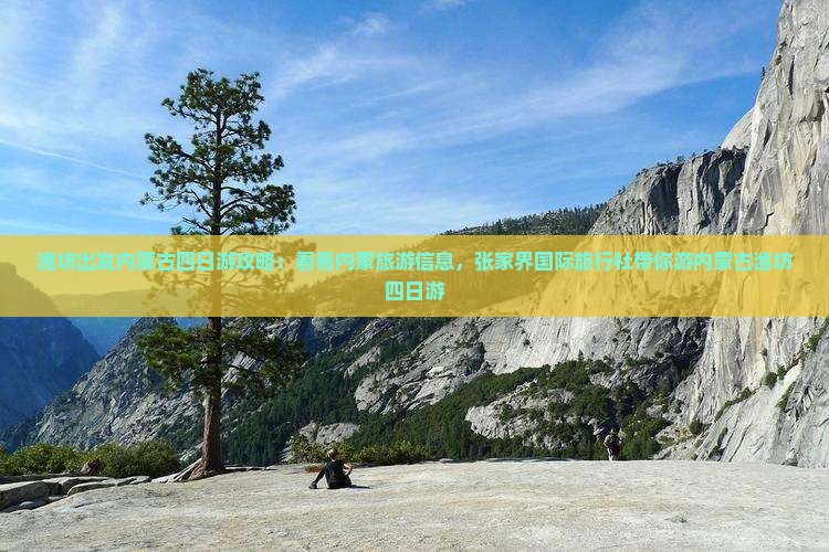 潍坊出发内蒙古四日游攻略：看看内蒙旅游信息，张家界国际旅行社带你游内蒙古潍坊四日游