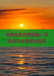 沧州出发内蒙探险：呼伦贝尔大草原六日深度游