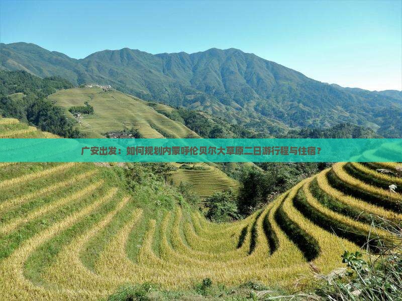 广安出发：如何规划内蒙呼伦贝尔大草原二日游行程与住宿？