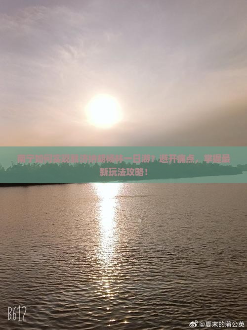 南宁如何实现额济纳胡杨林一日游？避开痛点，掌握最新玩法攻略！
