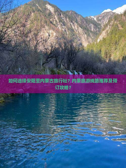 如何选择安阳至内蒙古旅行社？内蒙旅游线路推荐及预订攻略？