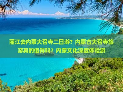 丽江去内蒙大召寺二日游？内蒙古大召寺旅游真的值得吗？内蒙文化深度体验游