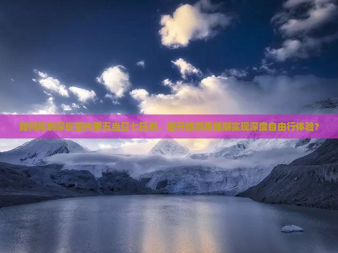 如何规划深圳至内蒙五当召七日游，避开旅游高峰期实现深度自由行体验？
