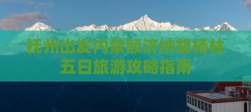 抚州出发内蒙额济纳胡杨林五日旅游攻略指南