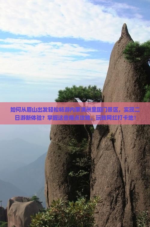 如何从眉山出发轻松畅游内蒙满洲里国门景区，实现二日游新体验？掌握这些痛点攻略，玩转网红打卡地！