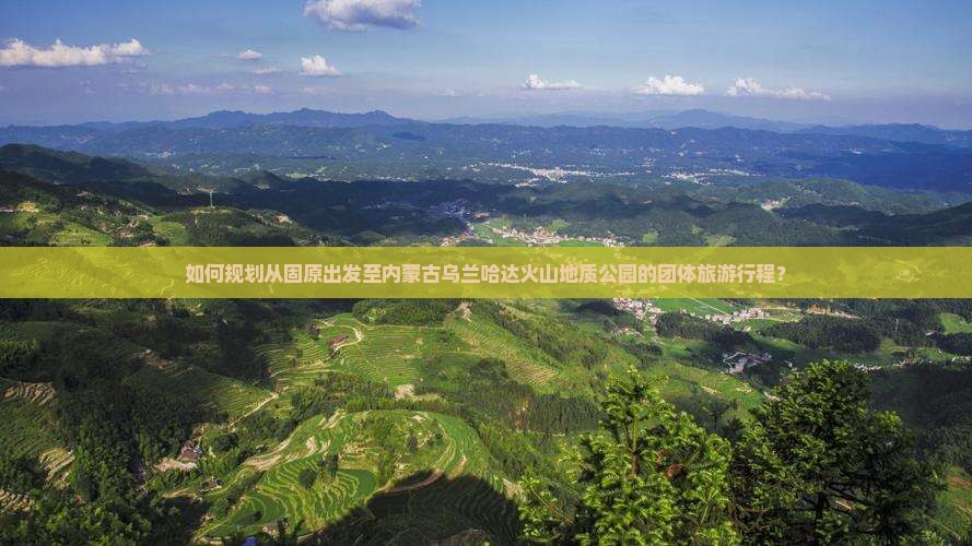 如何规划从固原出发至内蒙古乌兰哈达火山地质公园的团体旅游行程？