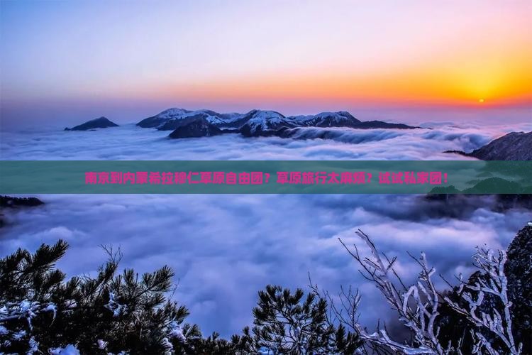 南京到内蒙希拉穆仁草原自由团？草原旅行太麻烦？试试私家团！