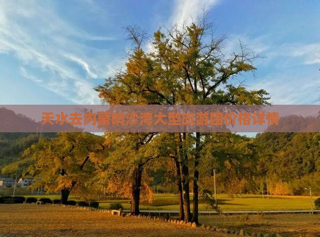 天水去内蒙响沙湾大型旅游团价格详情