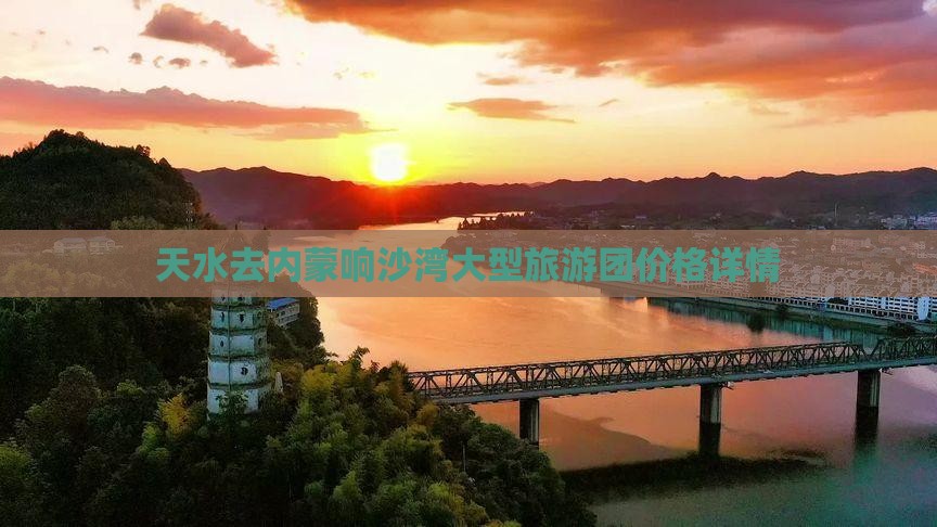 天水去内蒙响沙湾大型旅游团价格详情