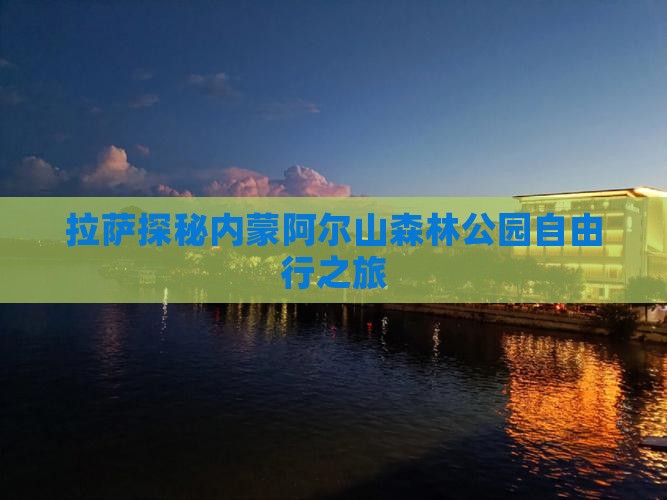 拉萨探秘内蒙阿尔山森林公园自由行之旅
