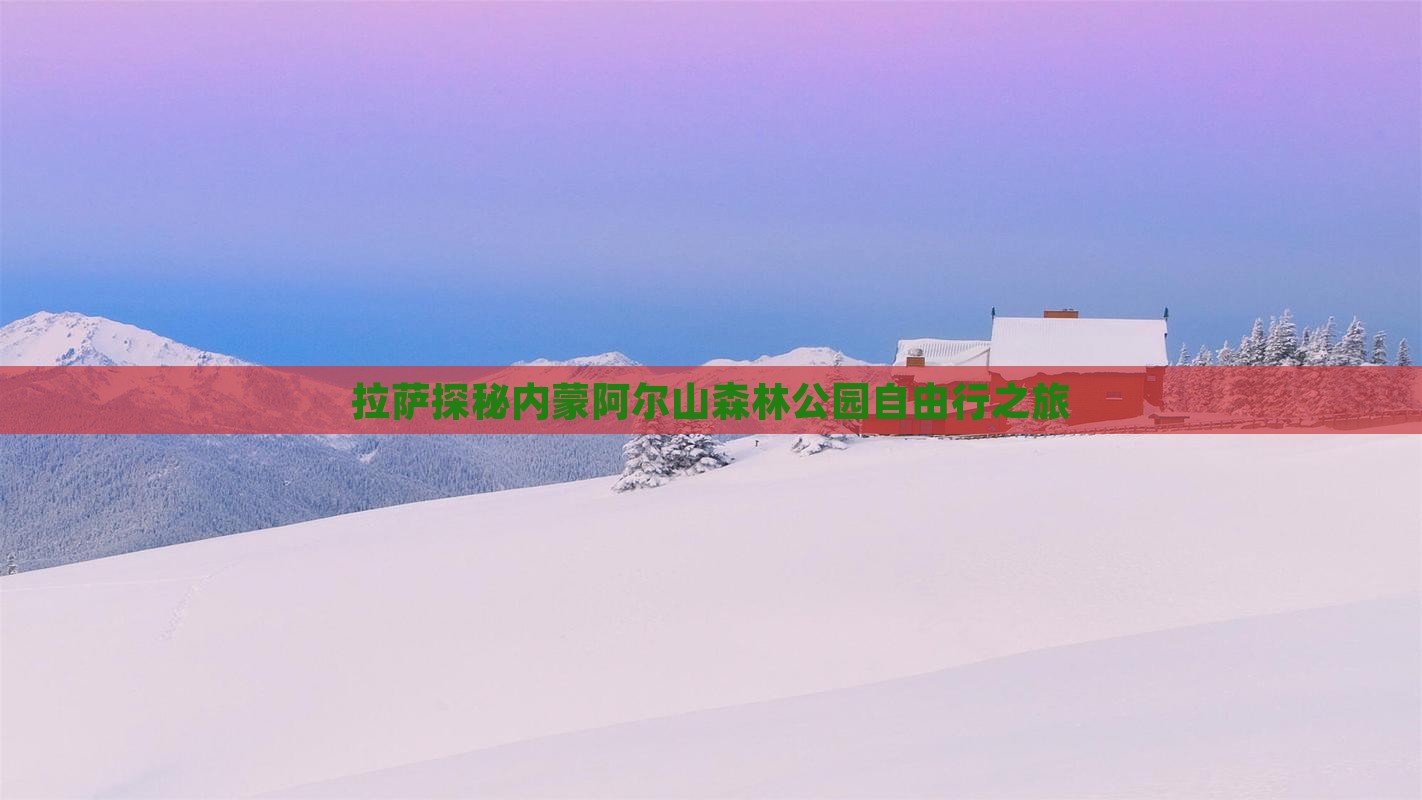 拉萨探秘内蒙阿尔山森林公园自由行之旅