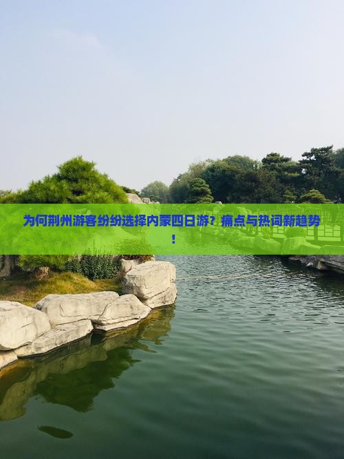 为何荆州游客纷纷选择内蒙四日游？痛点与热词新趋势！
