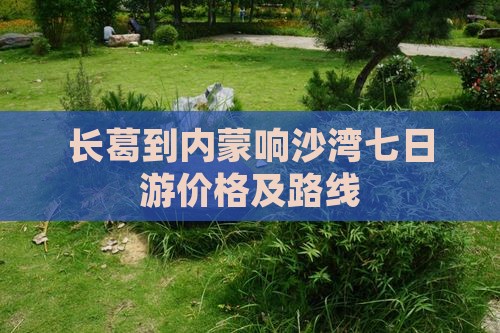 长葛到内蒙响沙湾七日游价格及路线