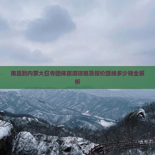 南昌到内蒙大召寺团体旅游攻略及报价路线多少钱全解析