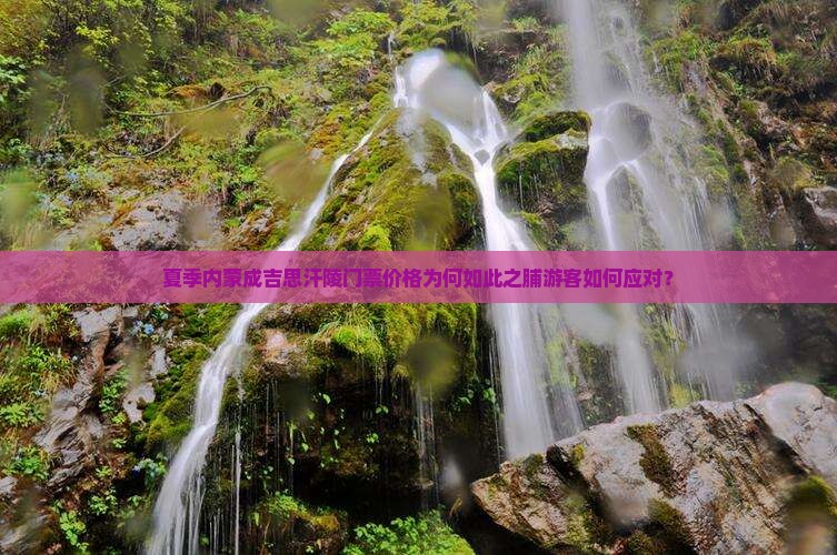 夏季内蒙成吉思汗陵门票价格为何如此之脯游客如何应对？
