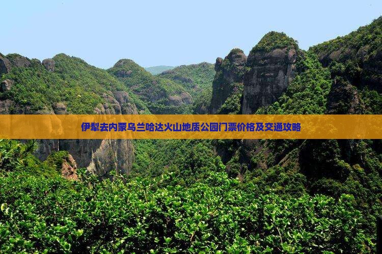 伊犁去内蒙乌兰哈达火山地质公园门票价格及交通攻略