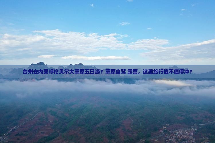 台州去内蒙呼伦贝尔大草原五日游？草原自驾+露营，这趟旅行值不值得冲？