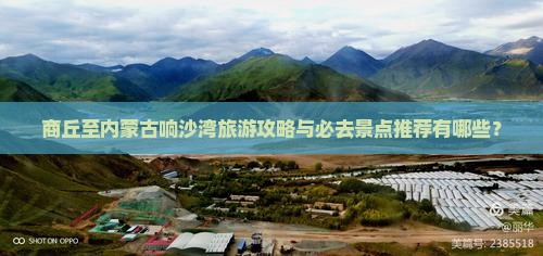 商丘至内蒙古响沙湾旅游攻略与必去景点推荐有哪些？