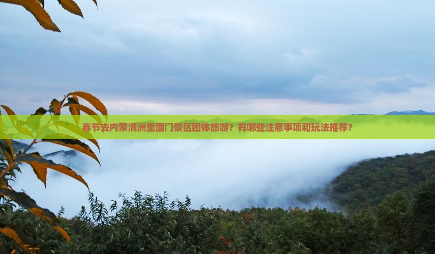 春节去内蒙满洲里国门景区团体旅游？有哪些注意事项和玩法推荐？