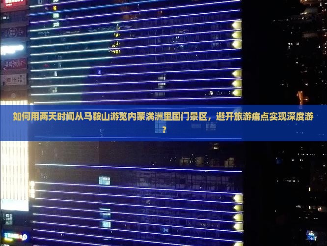 如何用两天时间从马鞍山游览内蒙满洲里国门景区，避开旅游痛点实现深度游？