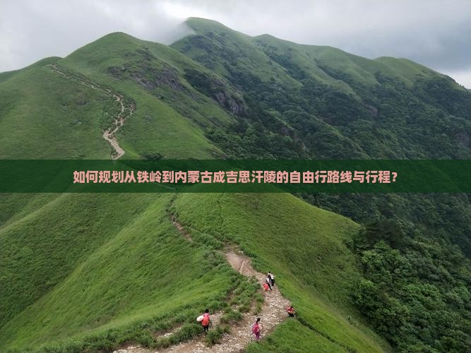 如何规划从铁岭到内蒙古成吉思汗陵的自由行路线与行程？