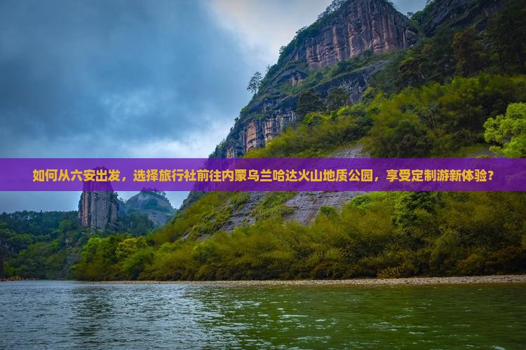 如何从六安出发，选择旅行社前往内蒙乌兰哈达火山地质公园，享受定制游新体验？