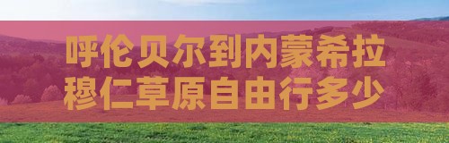 呼伦贝尔到内蒙希拉穆仁草原自由行多少公里