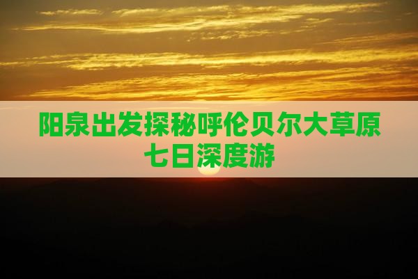 阳泉出发探秘呼伦贝尔大草原七日深度游