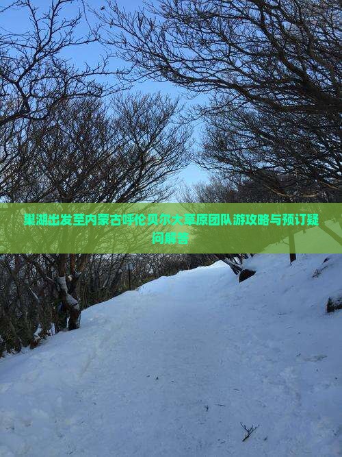 巢湖出发至内蒙古呼伦贝尔大草原团队游攻略与预订疑问解答